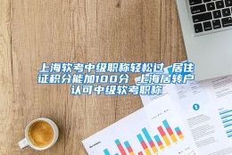 上海软考中级职称轻松过 居住证积分能加100分 上海居转户认可中级软考职称