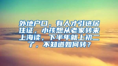 外地户口，有人才引进居住证，小孩想从老家转来上海读，下半年就上初二了，不知道如何转？