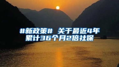 #新政策# 关于最近4年累计36个月2倍社保