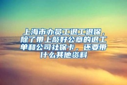 上海市办员工退工退保，除了带上敲好公章的退工单和公司社保卡，还要带什么其他资料