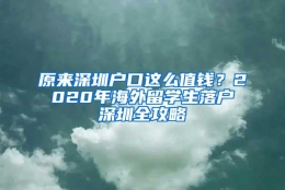 原来深圳户口这么值钱？2020年海外留学生落户深圳全攻略