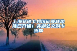 上海交通卡身份证关联功能已开通！实测公交刷卡乘车