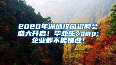 2020年深圳校园招聘会盛大开启！毕业生&企业都不能错过！