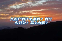 入深户有什么条件？有什么好处？怎么办理？