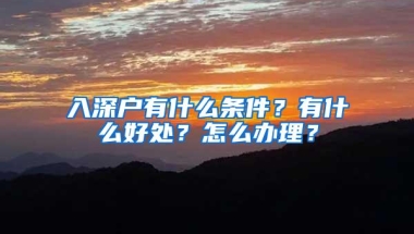 入深户有什么条件？有什么好处？怎么办理？