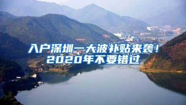 入户深圳一大波补贴来袭！2020年不要错过