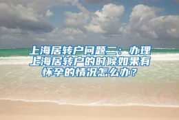 上海居转户问题二：办理上海居转户的时候如果有怀孕的情况怎么办？