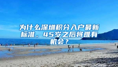 为什么深圳积分入户最新标准，45岁之后将难有机会？