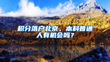 积分落户北京，本科普通人有机会吗？