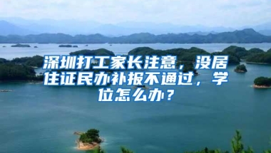 深圳打工家长注意，没居住证民办补报不通过，学位怎么办？