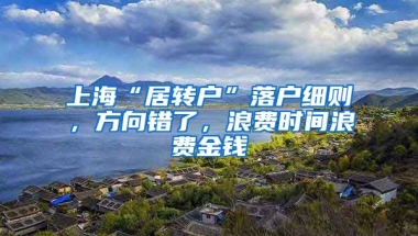 上海“居转户”落户细则，方向错了，浪费时间浪费金钱