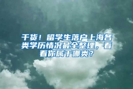 干货！留学生落户上海各类学历情况最全整理，看看你属于哪类？