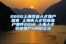 2020上海引进人才落户放宽 上海市人才引进落户条件2018 上海人才引进落户11月份公示