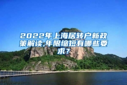 2022年上海居转户新政策解读,年限缩短有哪些要求？