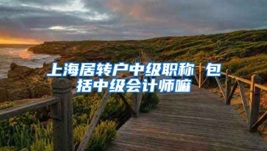 上海居转户中级职称 包括中级会计师嘛