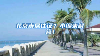 北京市居住证？小编来解答！