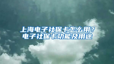 上海电子社保卡怎么用？电子社保卡功能及用途