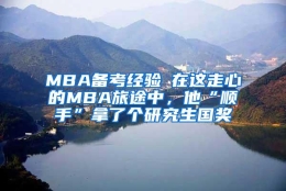 MBA备考经验┃在这走心的MBA旅途中，他“顺手”拿了个研究生国奖