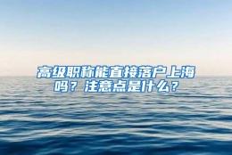 高级职称能直接落户上海吗？注意点是什么？