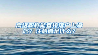 高级职称能直接落户上海吗？注意点是什么？