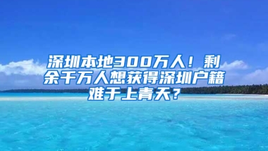 深圳本地300万人！剩余千万人想获得深圳户籍难于上青天？