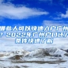 哪些人可以快速入户广州？2022年广州户口迁入条件快速了解