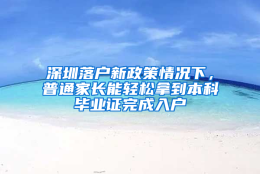 深圳落户新政策情况下，普通家长能轻松拿到本科毕业证完成入户