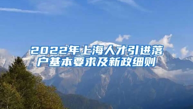 2022年上海人才引进落户基本要求及新政细则