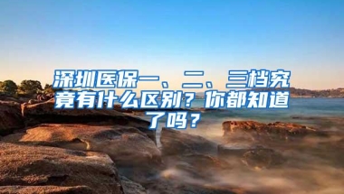 深圳医保一、二、三档究竟有什么区别？你都知道了吗？