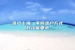 落户上海：不同落户方式对社保要求