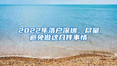 2022年落户深圳，尽量避免做这几件事情