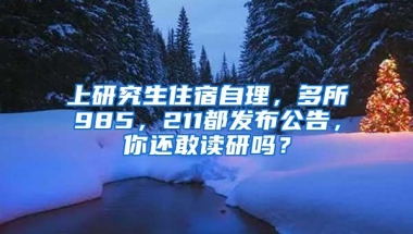 上研究生住宿自理，多所985，211都发布公告，你还敢读研吗？