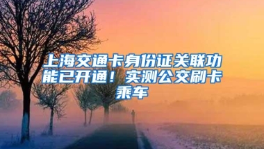 上海交通卡身份证关联功能已开通！实测公交刷卡乘车