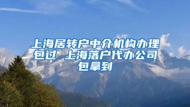 上海居转户中介机构办理包过 上海落户代办公司包拿到