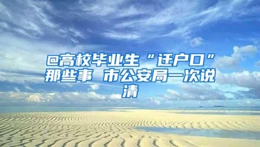 @高校毕业生“迁户口”那些事 市公安局一次说清