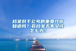 档案对于公考的重要性你知道吗？若档案丢失又该怎么办？