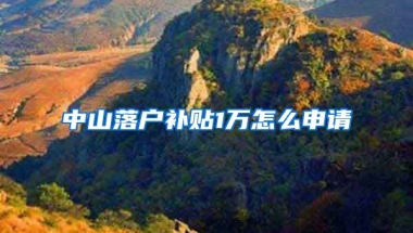 中山落户补贴1万怎么申请