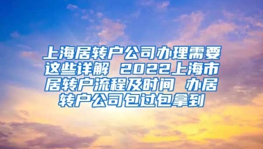 上海居转户公司办理需要这些详解 2022上海市居转户流程及时间 办居转户公司包过包拿到