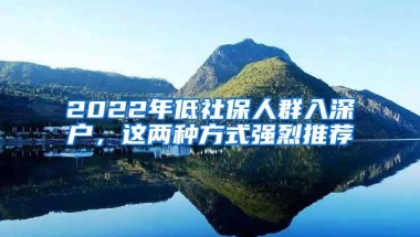 2022年低社保人群入深户，这两种方式强烈推荐