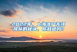 2022年，上海落户无须排队的秘诀，你知道吗？