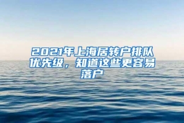 2021年上海居转户排队优先级，知道这些更容易落户