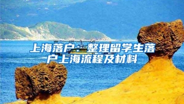 上海落户：整理留学生落户上海流程及材料