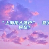 “上海抢人落户”，意义何在？