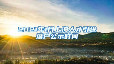 2021年1月上海人才引进落户公示时间