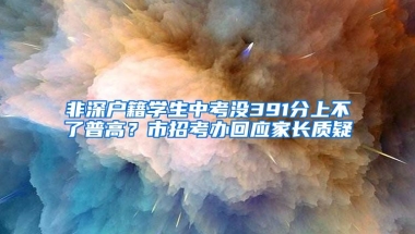 非深户籍学生中考没391分上不了普高？市招考办回应家长质疑