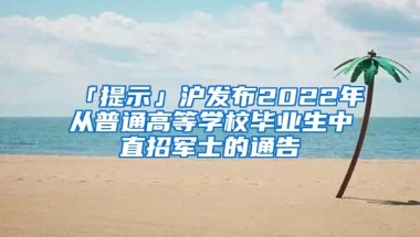 「提示」沪发布2022年从普通高等学校毕业生中直招军士的通告