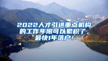 2022人才引进重点机构的工作年限可以累积了，最快1年落户！