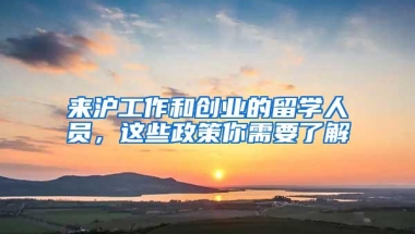 来沪工作和创业的留学人员，这些政策你需要了解→