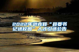 2022年逊克县“县委书记进校园”人才引进公告