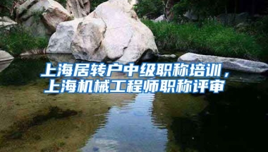 上海居转户中级职称培训，上海机械工程师职称评审